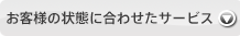 お客様の状態に合わせたサービス