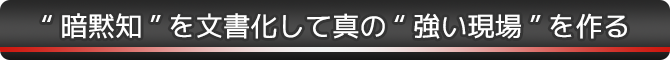 暗黙知を文書化して真の強い現場を作る