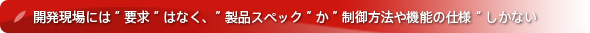 『USDM』による｢要件定義（要求定義）｣により、｢要求｣と｢仕様｣を整理し、｢要求仕様書｣として文書化｜開発現場には[要求]はなく、「製品スペック」か「制御方法や機能の仕様」 しかない